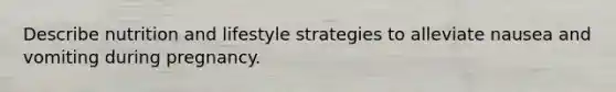 Describe nutrition and lifestyle strategies to alleviate nausea and vomiting during pregnancy.