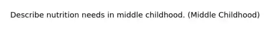 Describe nutrition needs in middle childhood. (Middle Childhood)