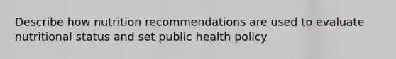 Describe how nutrition recommendations are used to evaluate nutritional status and set public health policy