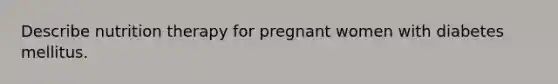 Describe nutrition therapy for pregnant women with diabetes mellitus.