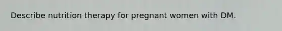 Describe nutrition therapy for pregnant women with DM.