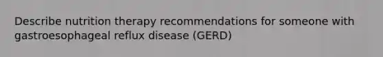 Describe nutrition therapy recommendations for someone with gastroesophageal reflux disease (GERD)