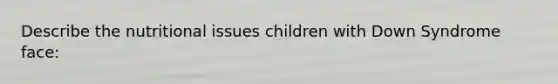 Describe the nutritional issues children with Down Syndrome face: