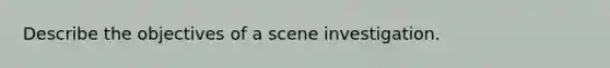 Describe the objectives of a scene investigation.