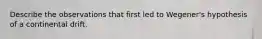 Describe the observations that first led to Wegener's hypothesis of a continental drift.