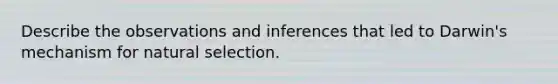 Describe the observations and inferences that led to Darwin's mechanism for natural selection.