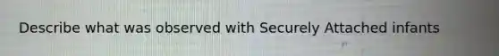 Describe what was observed with Securely Attached infants