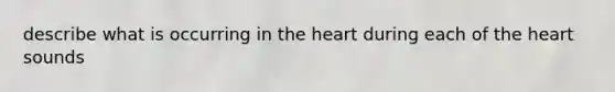 describe what is occurring in the heart during each of the heart sounds