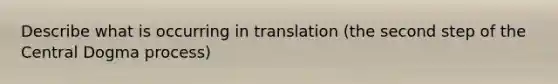 Describe what is occurring in translation (the second step of the Central Dogma process)