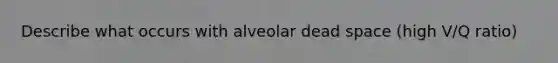 Describe what occurs with alveolar dead space (high V/Q ratio)