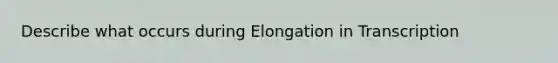 Describe what occurs during Elongation in Transcription