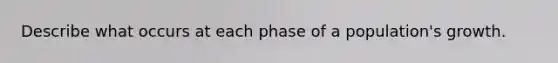 Describe what occurs at each phase of a population's growth.