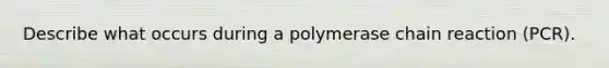 Describe what occurs during a polymerase chain reaction (PCR).