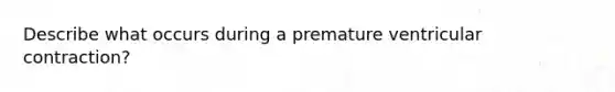 Describe what occurs during a premature ventricular contraction?