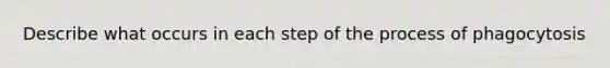 Describe what occurs in each step of the process of phagocytosis