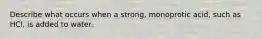 Describe what occurs when a strong, monoprotic acid, such as HCl, is added to water.