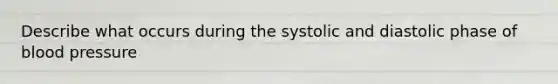 Describe what occurs during the systolic and diastolic phase of blood pressure