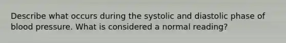 Describe what occurs during the systolic and diastolic phase of blood pressure. What is considered a normal reading?