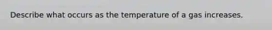 Describe what occurs as the temperature of a gas increases.