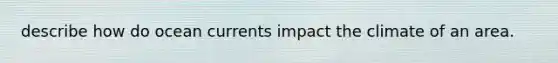 describe how do ocean currents impact the climate of an area.