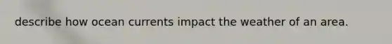 describe how ocean currents impact the weather of an area.