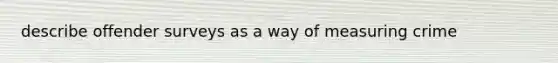 describe offender surveys as a way of measuring crime
