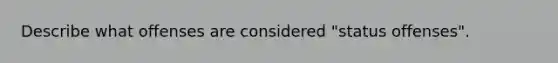 Describe what offenses are considered "status offenses".