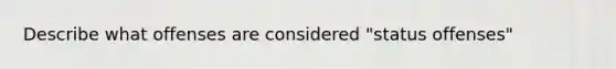 Describe what offenses are considered "status offenses"