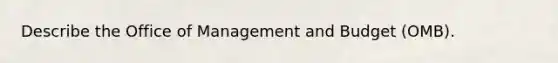 Describe the Office of Management and Budget (OMB).