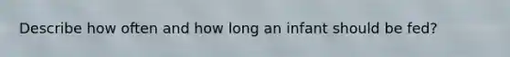 Describe how often and how long an infant should be fed?