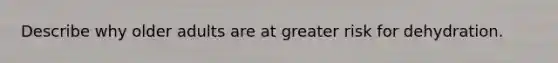 Describe why older adults are at greater risk for dehydration.