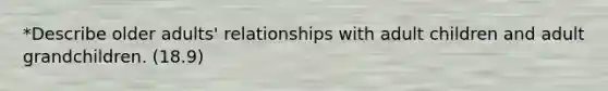 *Describe older adults' relationships with adult children and adult grandchildren. (18.9)