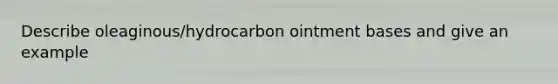 Describe oleaginous/hydrocarbon ointment bases and give an example