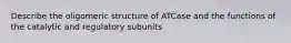 Describe the oligomeric structure of ATCase and the functions of the catalytic and regulatory subunits