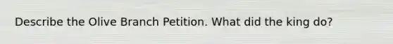 Describe the Olive Branch Petition. What did the king do?