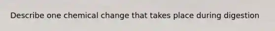 Describe one chemical change that takes place during digestion