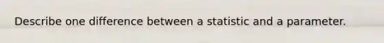 Describe one difference between a statistic and a parameter.