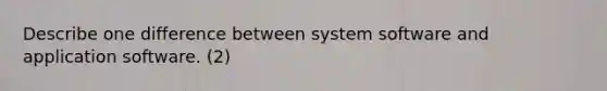 Describe one difference between system software and application software. (2)