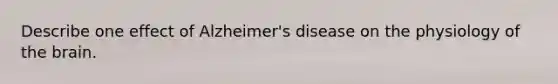 Describe one effect of Alzheimer's disease on the physiology of the brain.