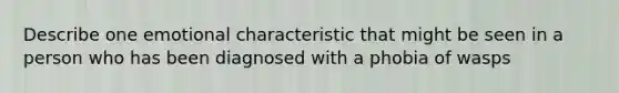 Describe one emotional characteristic that might be seen in a person who has been diagnosed with a phobia of wasps