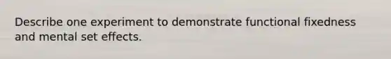 Describe one experiment to demonstrate functional fixedness and mental set effects.