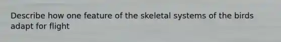 Describe how one feature of the skeletal systems of the birds adapt for flight