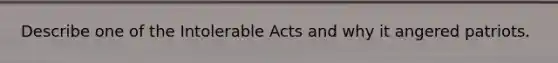 Describe one of the Intolerable Acts and why it angered patriots.