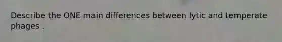 Describe the ONE main differences between lytic and temperate phages .