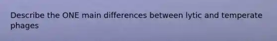 Describe the ONE main differences between lytic and temperate phages