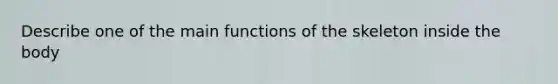 Describe one of the main functions of the skeleton inside the body