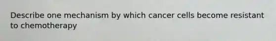 Describe one mechanism by which cancer cells become resistant to chemotherapy