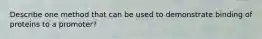 Describe one method that can be used to demonstrate binding of proteins to a promoter?