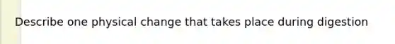 Describe one physical change that takes place during digestion