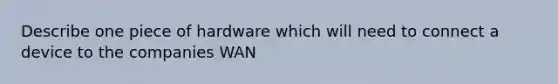 Describe one piece of hardware which will need to connect a device to the companies WAN